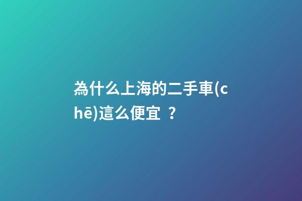 為什么上海的二手車(chē)這么便宜？